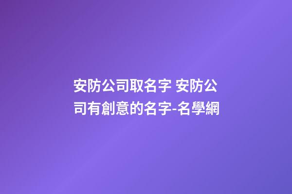 安防公司取名字 安防公司有創意的名字-名學網-第1張-公司起名-玄機派
